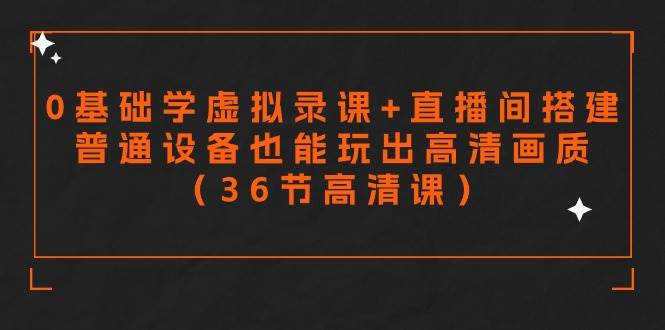 零基础学虚拟录课+直播间搭建，普通设备也能玩出高清画质（36节高清课）-云创网