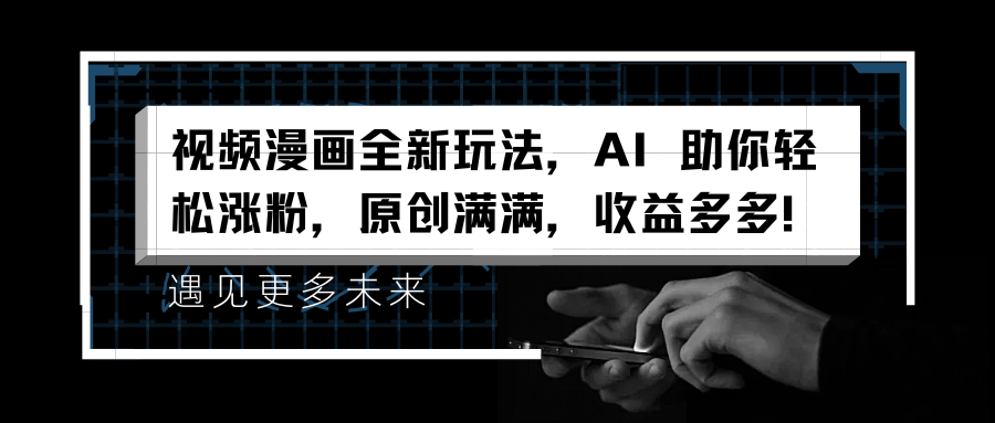 视频漫画全新玩法，AI 助你轻松涨粉，原创满满，收益多多！-云创网