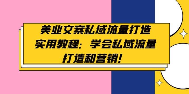 美业文案私域流量打造实用教程：学会私域流量打造和营销-云创网