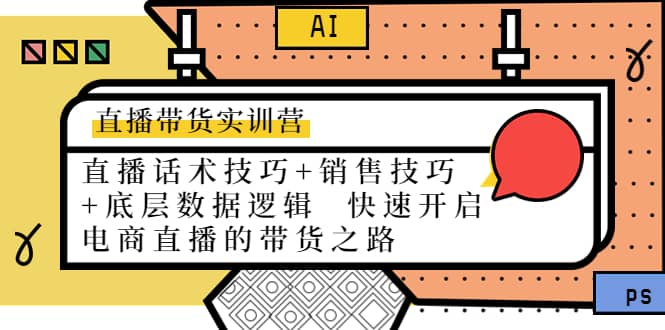 直播带货实训营：话术技巧+销售技巧+底层数据逻辑 快速开启直播带货之路-云创网