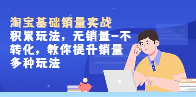 淘宝基础销量实战-积累玩法，无销量-不转化，教你提升销量多种玩法-云创网