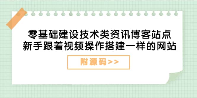 零基础建设技术类资讯博客站点：新手跟着视频操作搭建一样的网站（附源码）-云创网