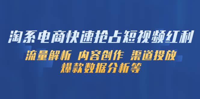 淘系电商快速抢占短视频红利：流量解析 内容创作 渠道投放 爆款数据分析等-云创网