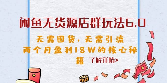闲鱼无货源店群玩法6.0，无需囤货，无需引流，两个月盈利18W的核心秘籍-云创网