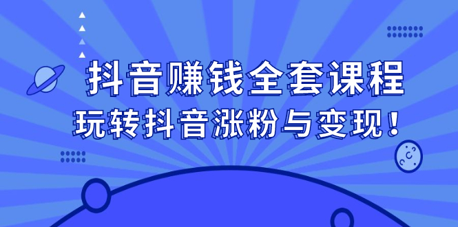 抖音赚钱全套课程，玩转抖音涨粉与变现-云创网