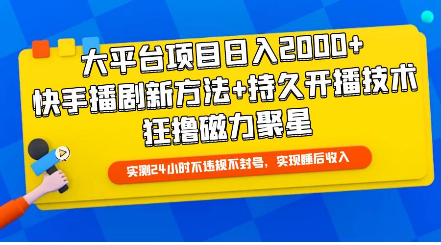 大平台项目日入2000+，快手播剧新方法+持久开播技术，狂撸磁力聚星-云创网