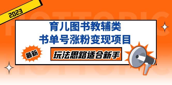 育儿图书教辅类书单号涨粉变现项目，玩法思路适合新手，无私分享给你-云创网