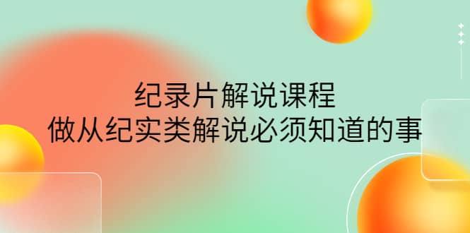 眼镜蛇电影：纪录片解说课程，做从纪实类解说必须知道的事-价值499元-云创网