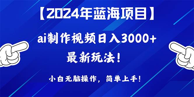 2024年蓝海项目，通过ai制作视频日入3000+，小白无脑操作，简单上手！-云创网