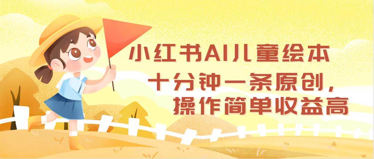 小红书AI儿童绘本，十分钟一条原创，操作简单收益高-云创网