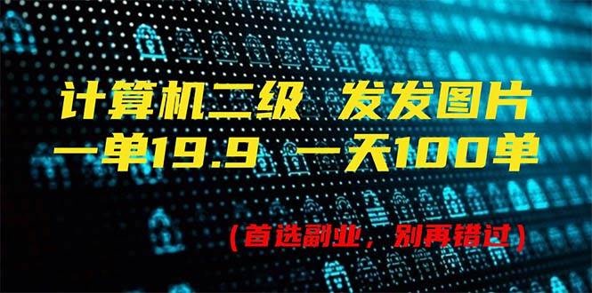 计算机二级，一单19.9 一天能出100单，每天只需发发图片（附518G资料）-云创网