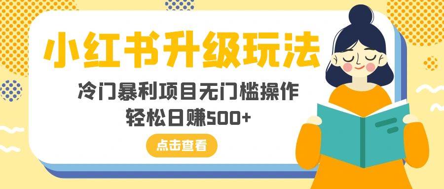 小红书升级玩法，冷门暴利项目无门槛操作，轻松日赚500+-云创网