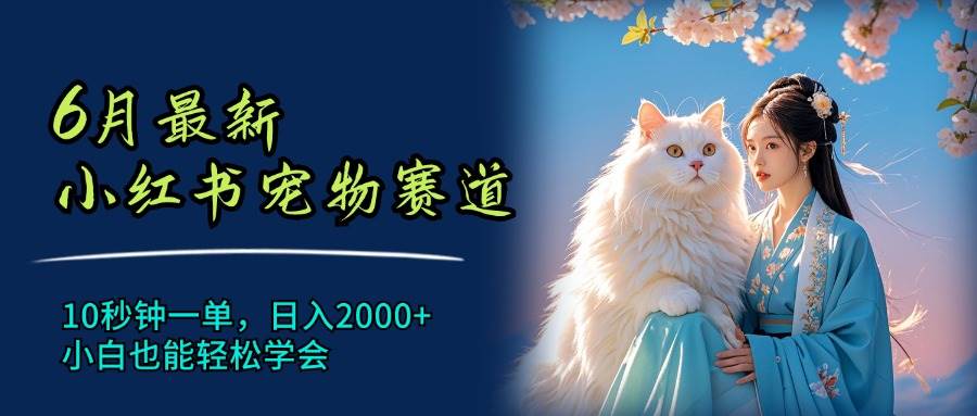 6月最新小红书宠物赛道，10秒钟一单，日入2000+，小白也能轻松学会-云创网