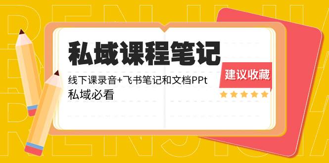 私域收费课程笔记：线下课录音+飞书笔记和文档PPt，私域必看！-云创网