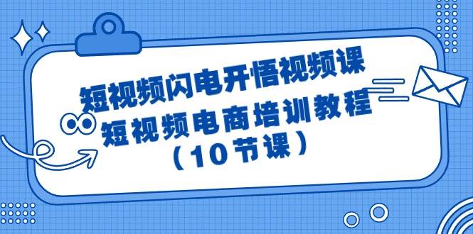 短视频-闪电开悟视频课：短视频电商培训教程（10节课）-云创网