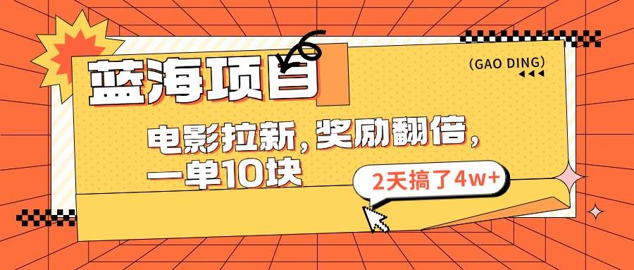 蓝海项目，电影拉新，奖励翻倍，一单10元，2天搞了4w+-云创网