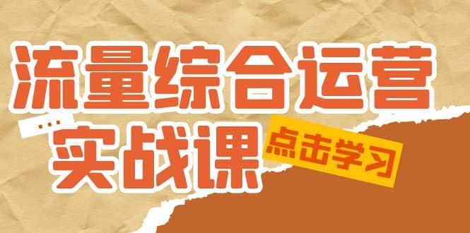 流量综合·运营实战课：短视频、本地生活、个人IP知识付费、直播带货运营-云创网