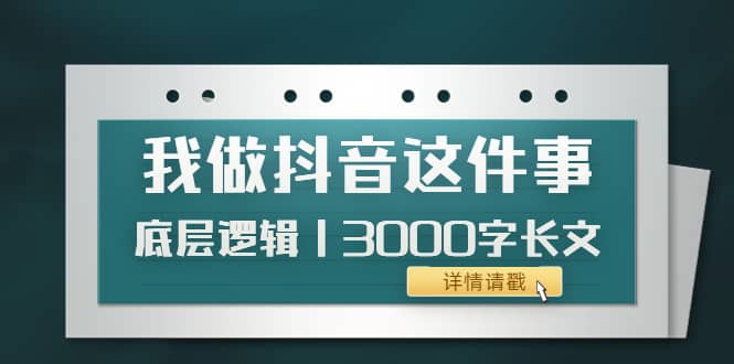 低调：我做抖音这件事（3）底层逻辑丨3000字长文（付费文章）-云创网