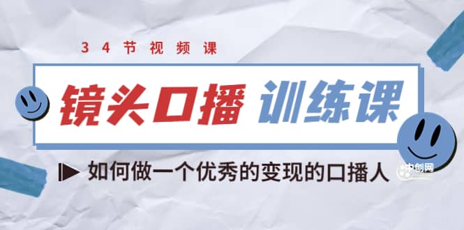 镜头口播训练课：如何做一个优秀的变现的口播人（34节视频课）-云创网