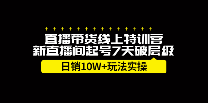 直播带货线上特训营，新直播间起号7天破层级日销10万玩法实操-云创网
