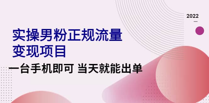 2022实操男粉正规流量变现项目，一台手机即可 当天就能出单【视频课程】-云创网