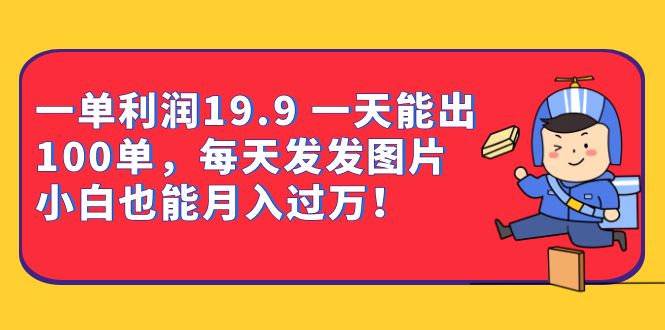 一单利润19.9 一天能出100单，每天发发图片 小白也能月入过万（教程+资料）-云创网