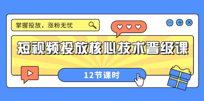 短视频投放核心技术晋级课：掌握投放，涨粉无忧（12节课时）-云创网