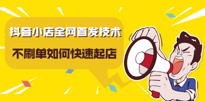抖音小店全网首发技术，不刷单如何快速起店【视频课程】-云创网