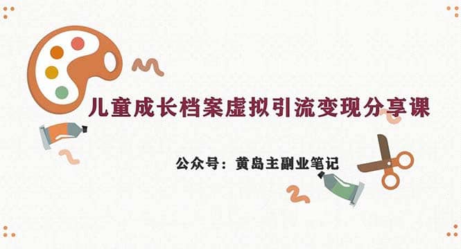 副业拆解：儿童成长档案虚拟资料变现副业，一条龙实操玩法（教程+素材）-云创网