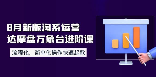 8月新版淘系运营达摩盘万象台进阶课：流程化、简单化操作快速起款-云创网