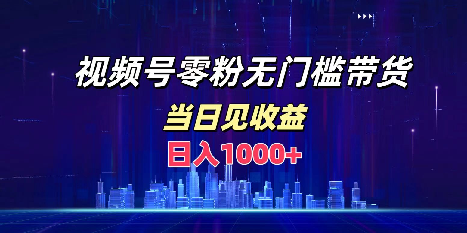 视频号0粉无门槛带货，日入1000+，当天见收益-云创网