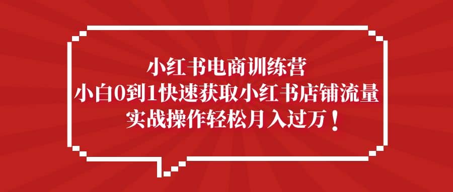 小红书电商训练营，小白0到1快速获取小红书店铺流量-云创网