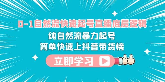 0-1自然流快速起号直播 底层逻辑 纯自然流暴力起号 简单快速上抖音带货榜-云创网