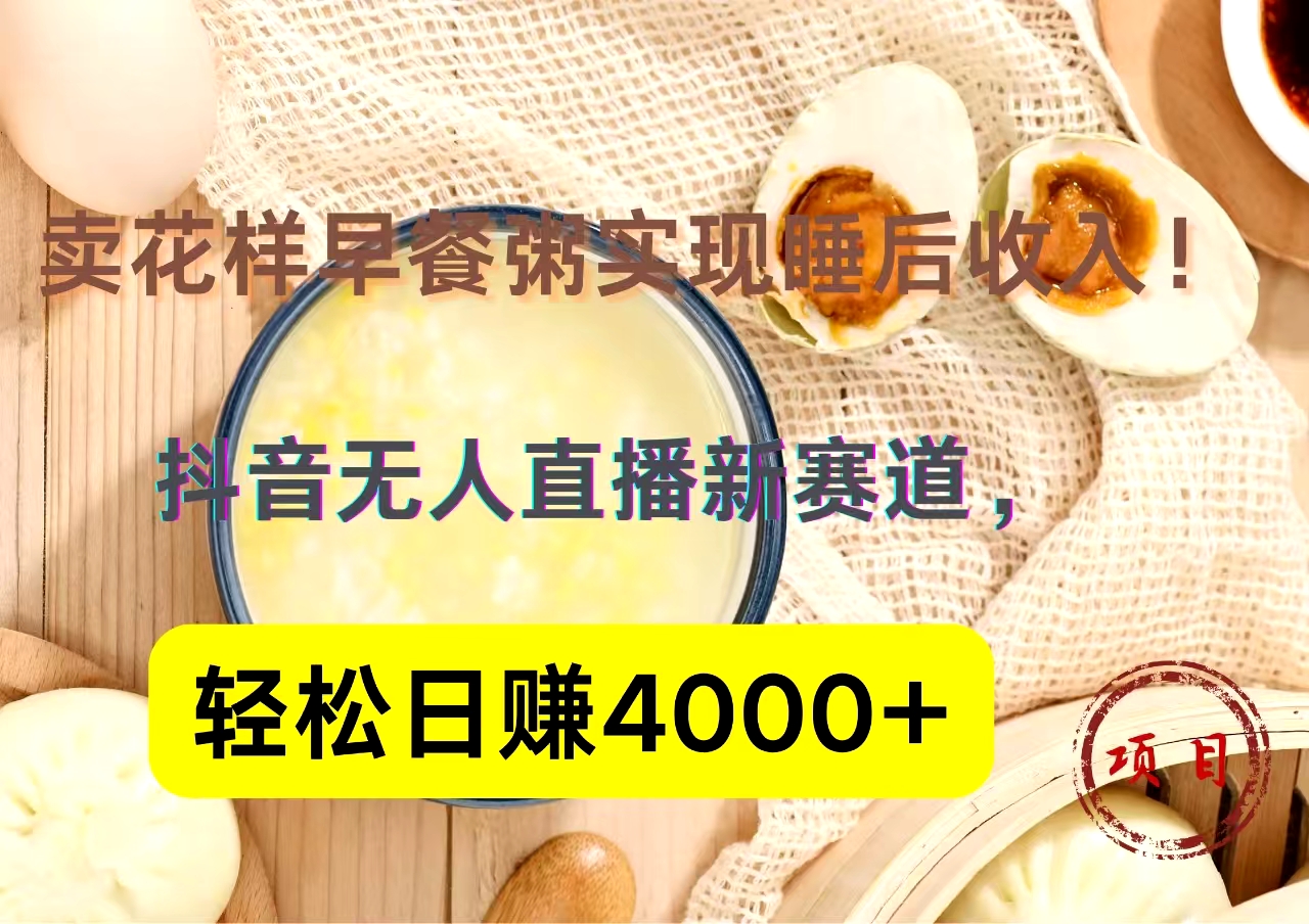 抖音卖花样早餐粥直播新赛道，轻松日赚4000+实现睡后收入！-云创网