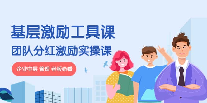 《基层激励工具课》+《团队分红激励实操课》企业中层 管理 老板必看-云创网