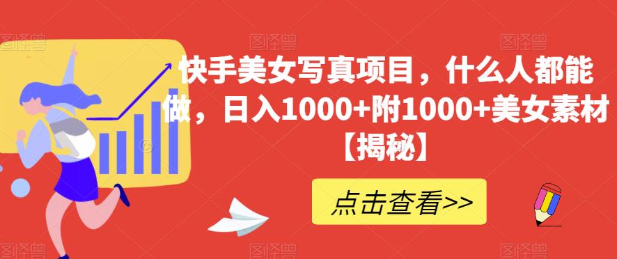 快手美女写真项目，什么人都能做，日入1000+附1000+美女素材【揭秘】-云创网