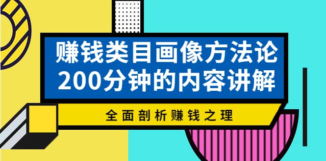 赚钱类目画像方法论，200分钟的内容讲解，全面剖析赚钱之理-云创网
