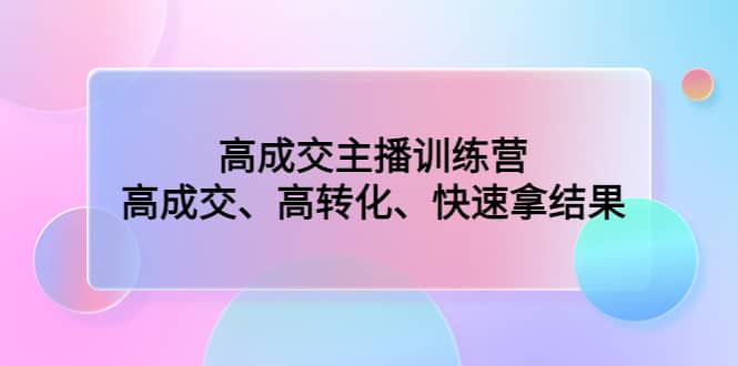 高成交主播训练营：高成交、高转化、快速拿结果-云创网