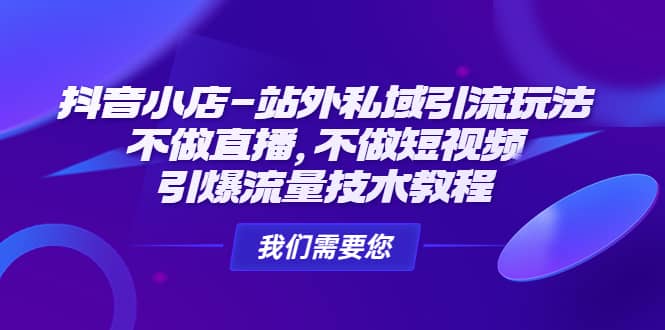 抖音小店-站外私域引流玩法：不做直播，不做短视频，引爆流量技术教程-云创网