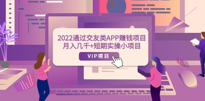 2022通过交友类APP赚钱项目：月入几千+短期实操小项目（可提现）-云创网