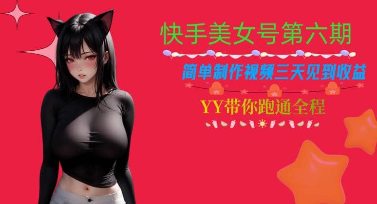 快手美女号第六期，简单制作视频三天见到收益【揭秘】-云创网