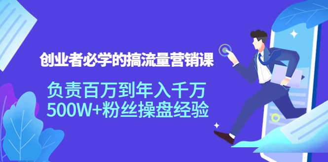 创业者必学的搞流量营销课：负责百万到年入千万，500W+粉丝操盘经验-云创网
