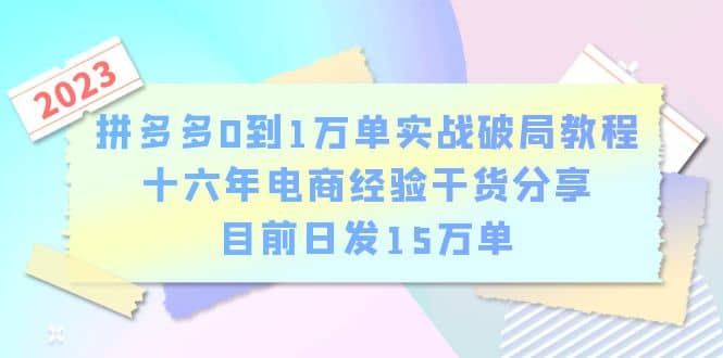 拼多多0到1万单实战破局教程，十六年电商经验干货分享，目前日发15万单-云创网