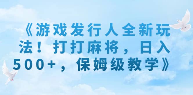 《游戏发行人全新玩法！打打麻将，日入500+，保姆级教学》-云创网