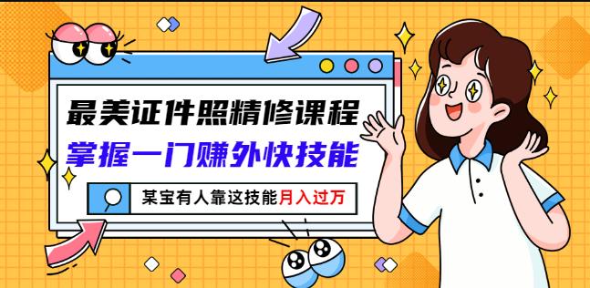 最美证件照精修课程：掌握一门赚外快技能，某宝有人靠这技能月入过万-云创网
