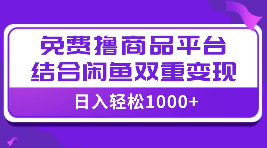 【全网首发】日入1000＋免费撸商品平台+闲鱼双平台硬核变现，小白轻松上手-云创网