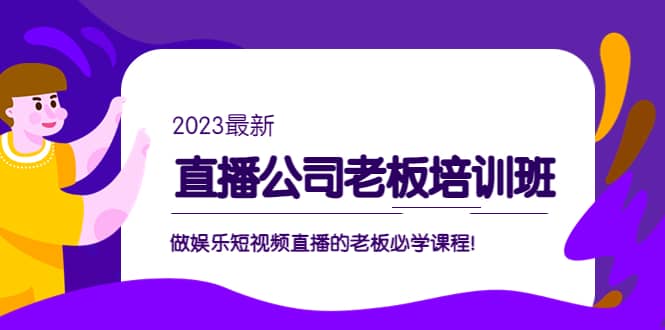 直播公司老板培训班：做娱乐短视频直播的老板必学课程-云创网