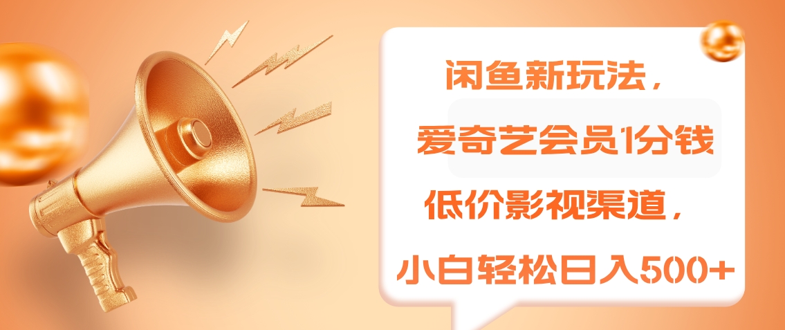 闲鱼新玩法，爱奇艺会员1分钱及各种低价影视渠道，小白轻松日入500+-云创网