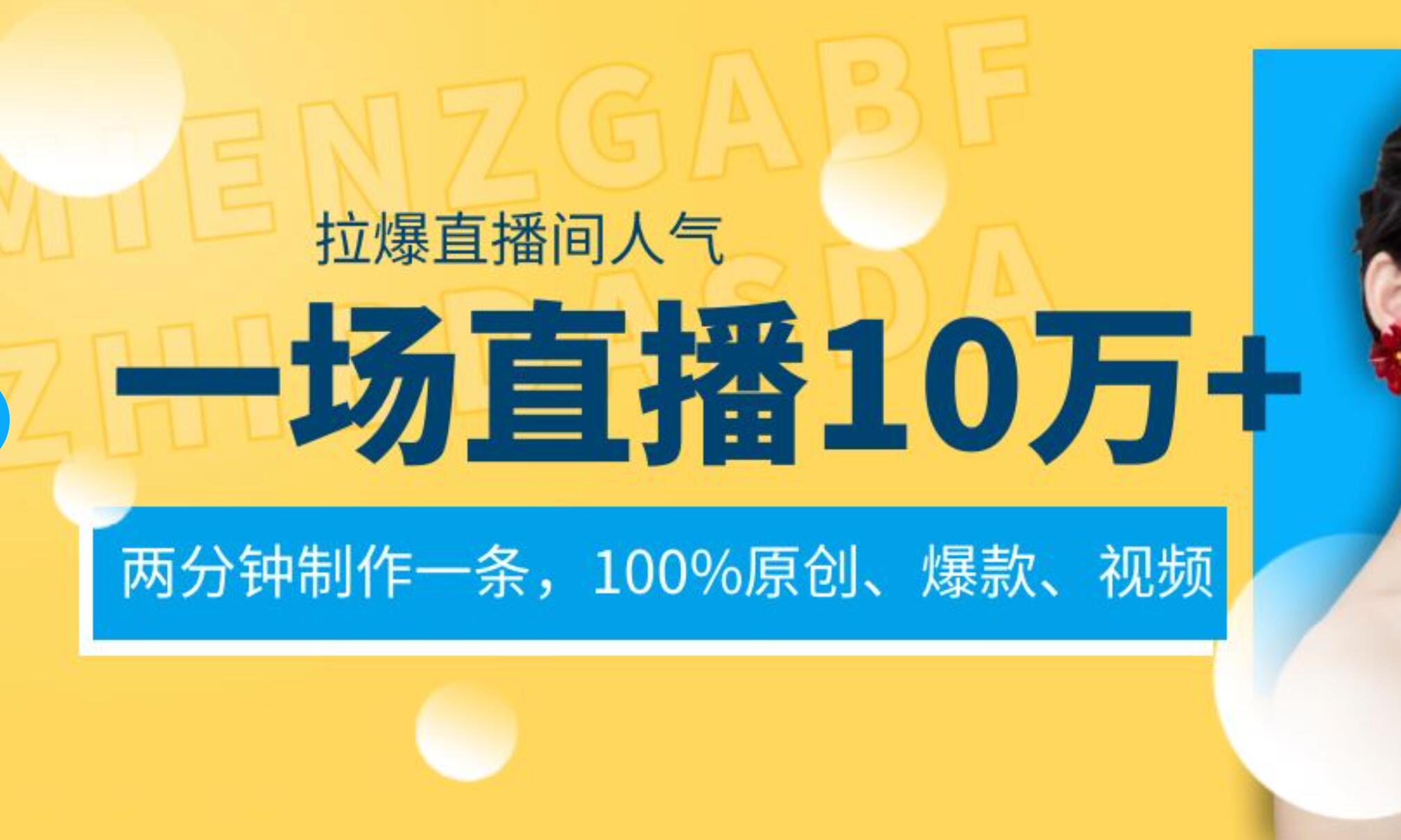 一场直播10万+，两分钟制作一条，100%原创、爆款、视频， 给视频号卖货直播间倒流，从而拉爆直播间人气-云创网