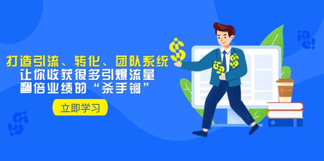 教你打造引流、转化、团队系统，让你收获很多引爆流量、翻倍业绩的“杀手锏”-云创网